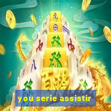 you serie assistir